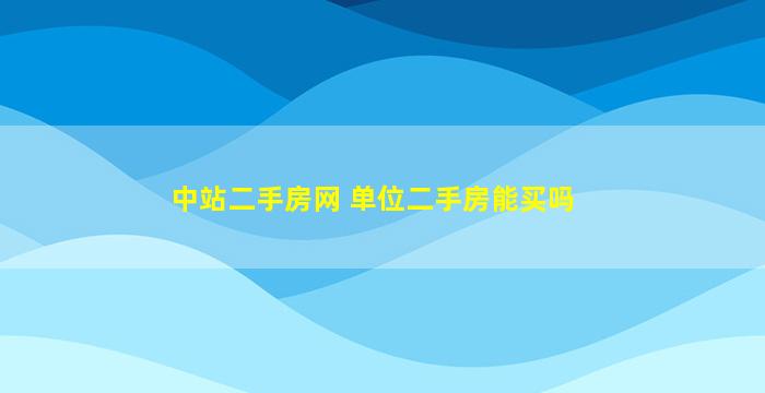 中站二手房网 单位二手房能买吗